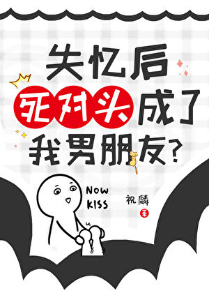 失忆后死对头成了我男朋友?